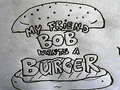                                                                     My Friend Bob Wants a Burger ﺔﺒﻌﻟ