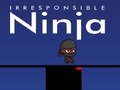                                                                     Irresponsible ninja ﺔﺒﻌﻟ