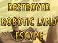                                                                     Destroyed Robotic Land Escape  ﺔﺒﻌﻟ